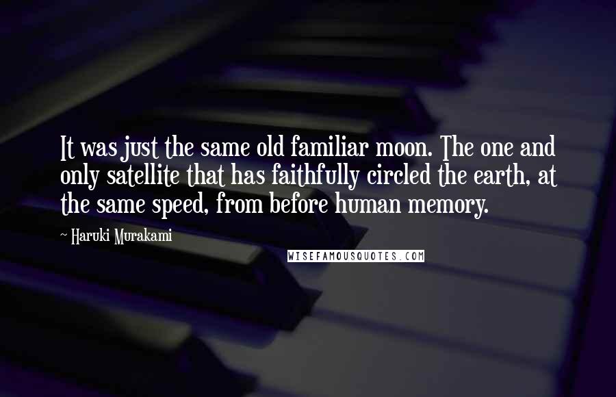 Haruki Murakami Quotes: It was just the same old familiar moon. The one and only satellite that has faithfully circled the earth, at the same speed, from before human memory.