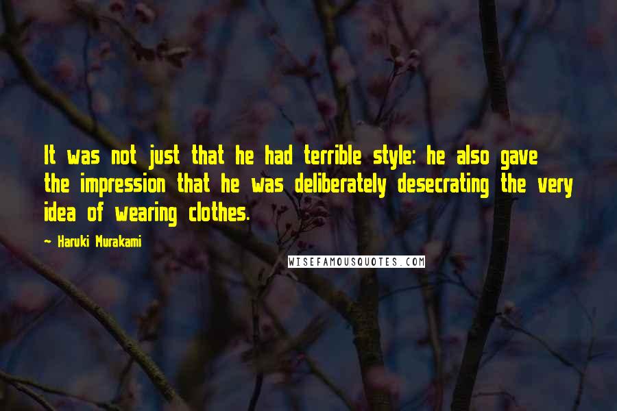 Haruki Murakami Quotes: It was not just that he had terrible style: he also gave the impression that he was deliberately desecrating the very idea of wearing clothes.
