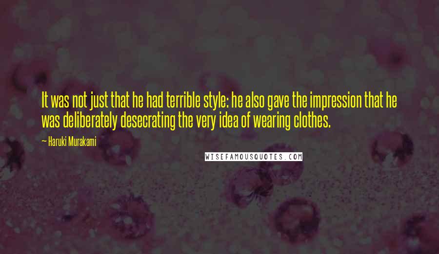 Haruki Murakami Quotes: It was not just that he had terrible style: he also gave the impression that he was deliberately desecrating the very idea of wearing clothes.