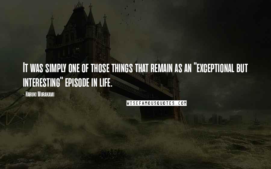 Haruki Murakami Quotes: It was simply one of those things that remain as an "exceptional but interesting" episode in life.
