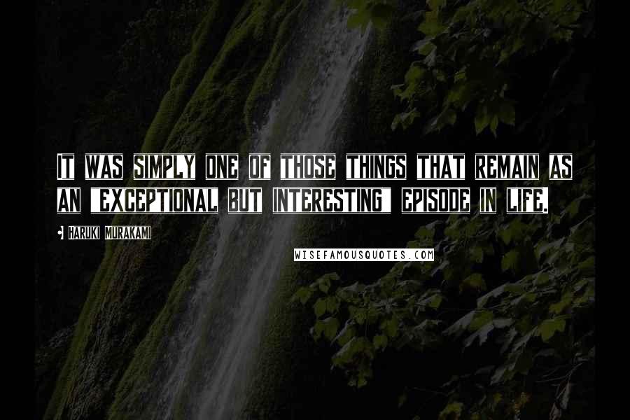 Haruki Murakami Quotes: It was simply one of those things that remain as an "exceptional but interesting" episode in life.