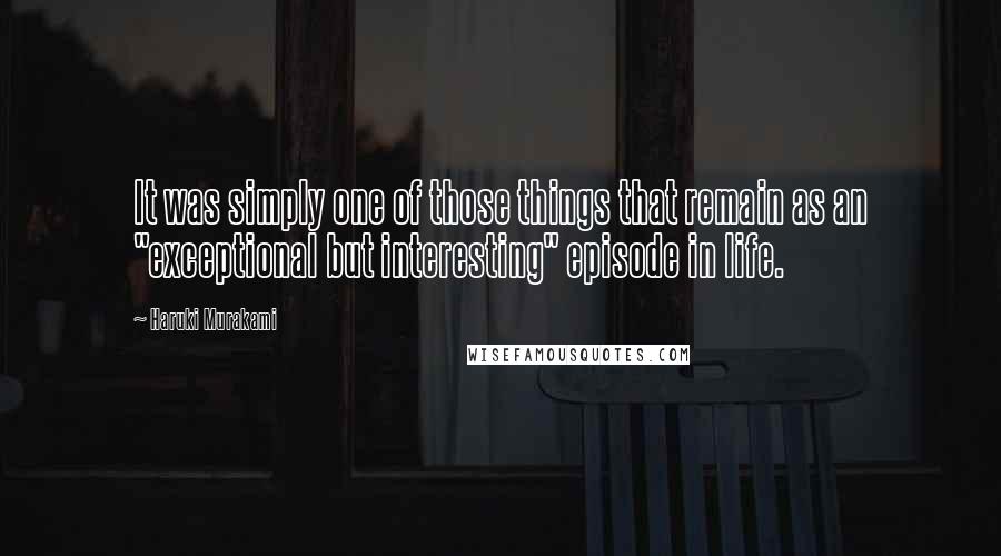 Haruki Murakami Quotes: It was simply one of those things that remain as an "exceptional but interesting" episode in life.