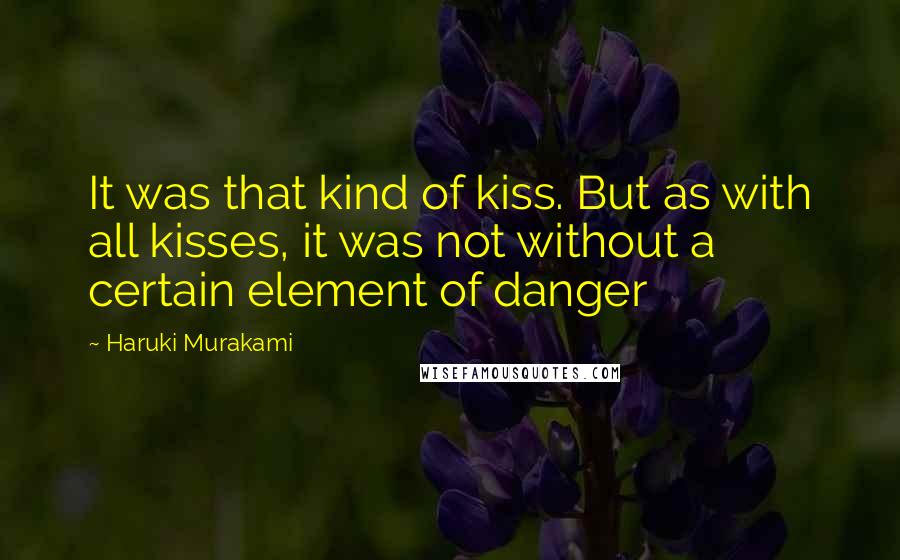 Haruki Murakami Quotes: It was that kind of kiss. But as with all kisses, it was not without a certain element of danger