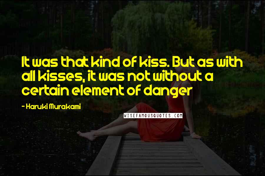 Haruki Murakami Quotes: It was that kind of kiss. But as with all kisses, it was not without a certain element of danger