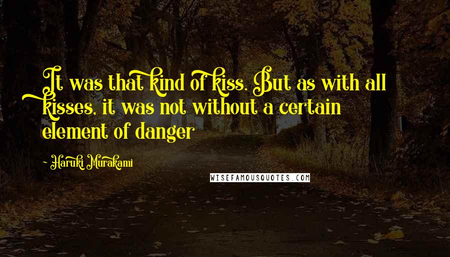 Haruki Murakami Quotes: It was that kind of kiss. But as with all kisses, it was not without a certain element of danger