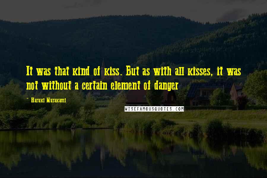 Haruki Murakami Quotes: It was that kind of kiss. But as with all kisses, it was not without a certain element of danger