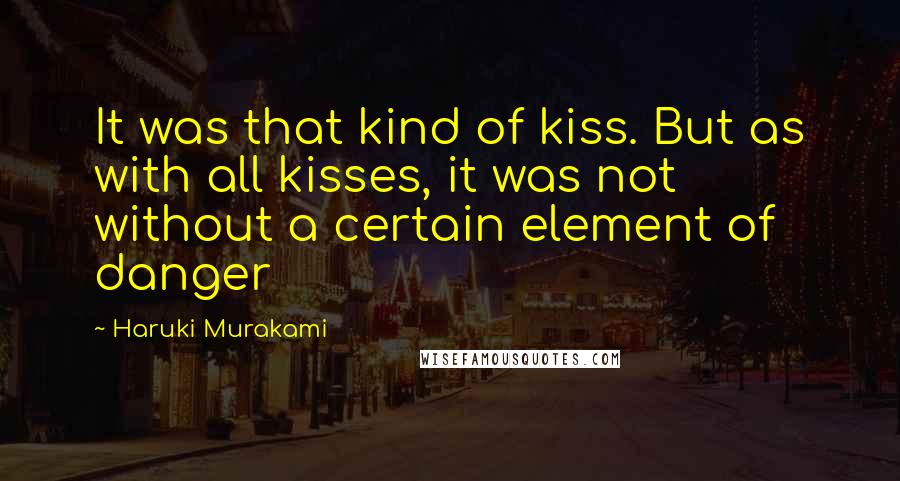 Haruki Murakami Quotes: It was that kind of kiss. But as with all kisses, it was not without a certain element of danger