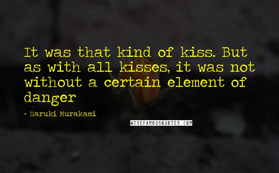 Haruki Murakami Quotes: It was that kind of kiss. But as with all kisses, it was not without a certain element of danger