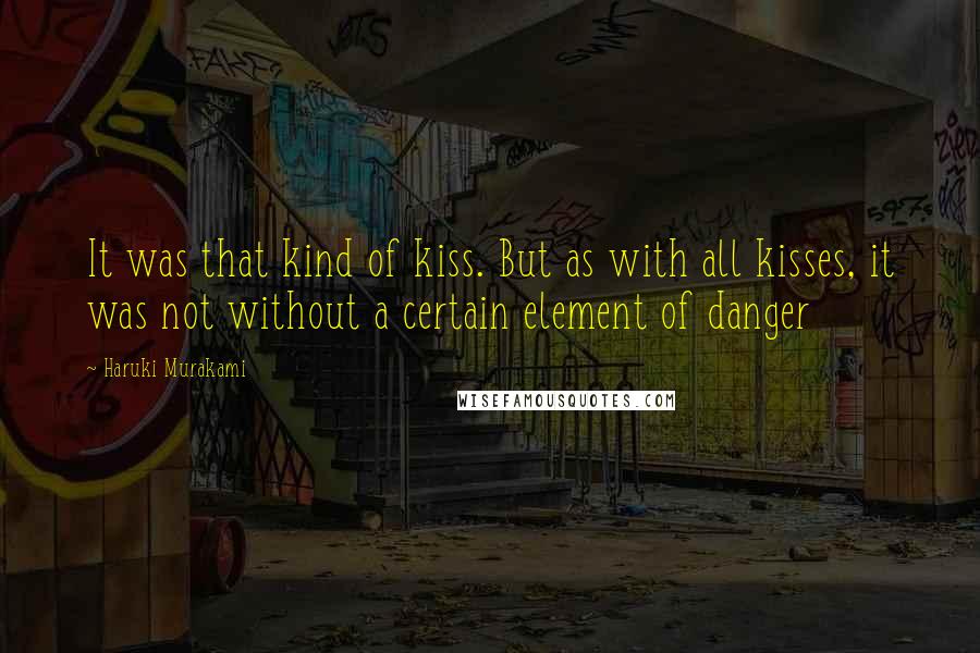 Haruki Murakami Quotes: It was that kind of kiss. But as with all kisses, it was not without a certain element of danger