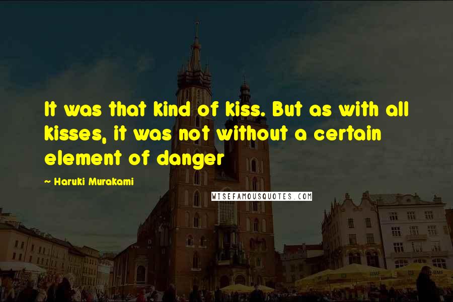 Haruki Murakami Quotes: It was that kind of kiss. But as with all kisses, it was not without a certain element of danger