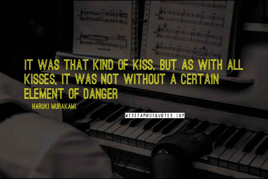 Haruki Murakami Quotes: It was that kind of kiss. But as with all kisses, it was not without a certain element of danger