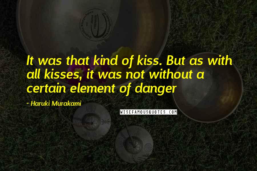 Haruki Murakami Quotes: It was that kind of kiss. But as with all kisses, it was not without a certain element of danger