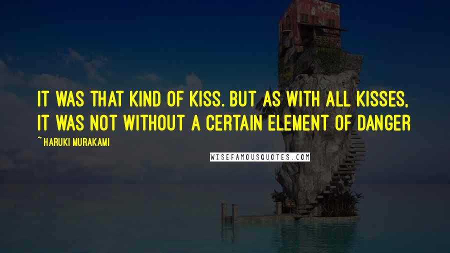 Haruki Murakami Quotes: It was that kind of kiss. But as with all kisses, it was not without a certain element of danger