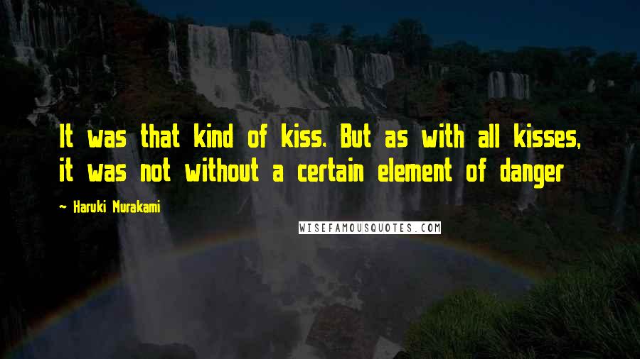 Haruki Murakami Quotes: It was that kind of kiss. But as with all kisses, it was not without a certain element of danger