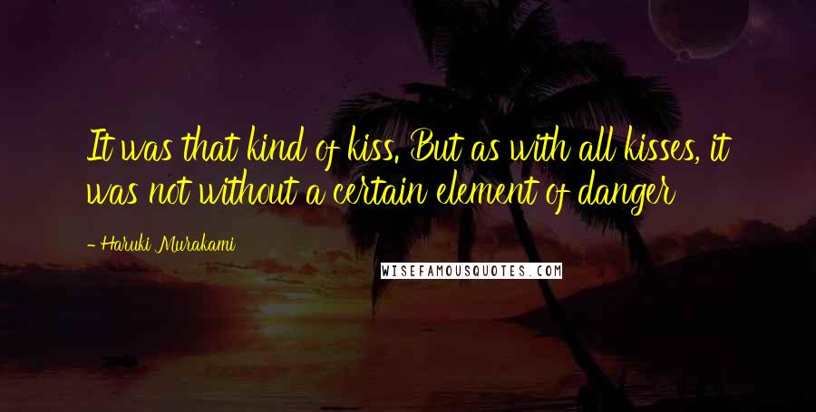 Haruki Murakami Quotes: It was that kind of kiss. But as with all kisses, it was not without a certain element of danger