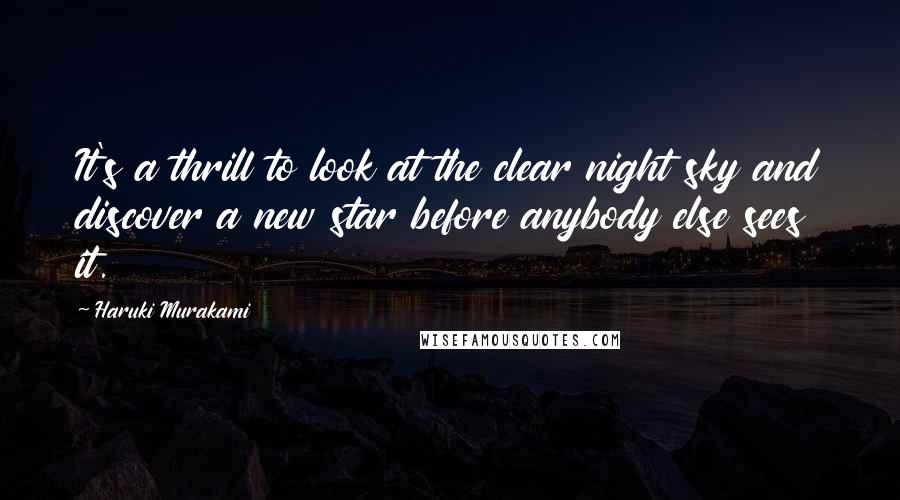 Haruki Murakami Quotes: It's a thrill to look at the clear night sky and discover a new star before anybody else sees it.