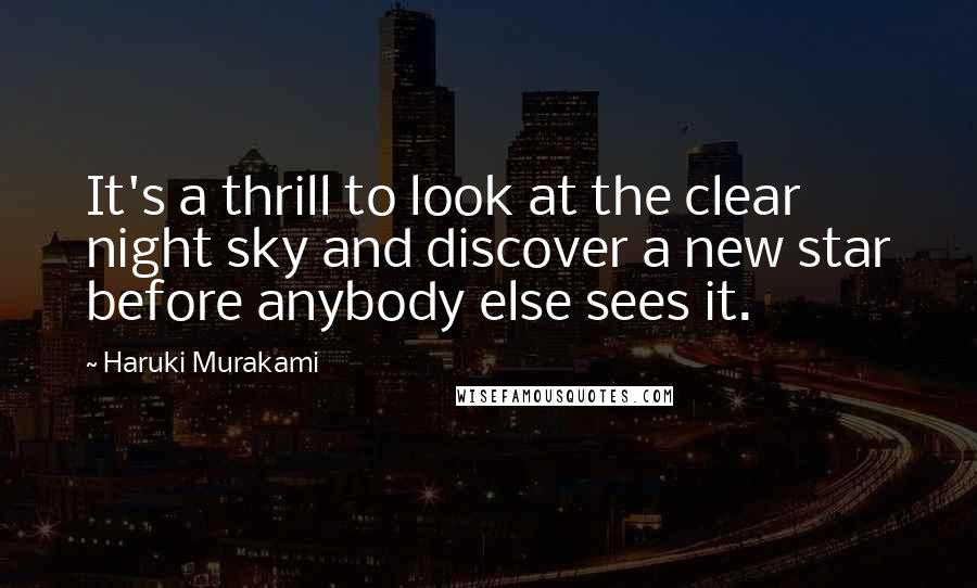 Haruki Murakami Quotes: It's a thrill to look at the clear night sky and discover a new star before anybody else sees it.