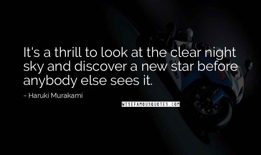 Haruki Murakami Quotes: It's a thrill to look at the clear night sky and discover a new star before anybody else sees it.