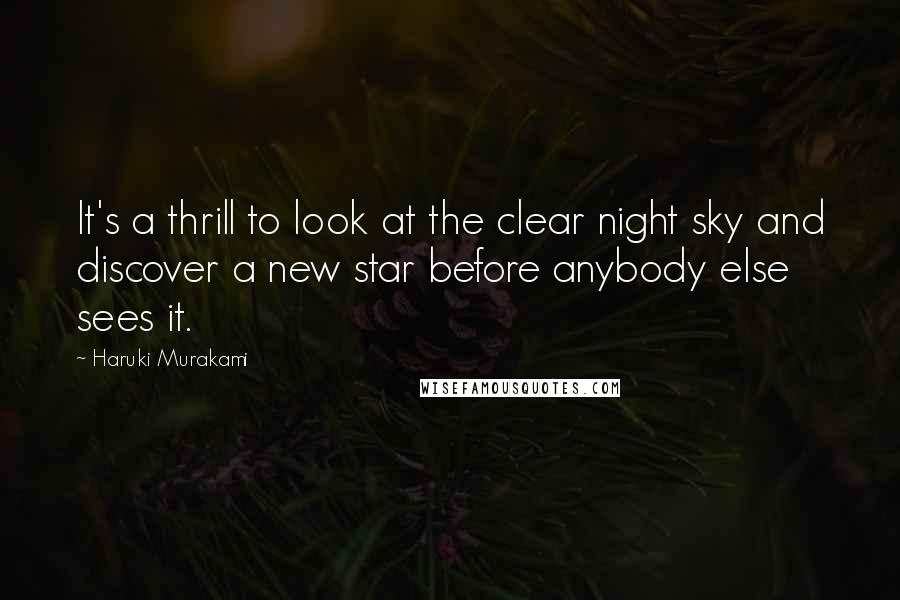 Haruki Murakami Quotes: It's a thrill to look at the clear night sky and discover a new star before anybody else sees it.