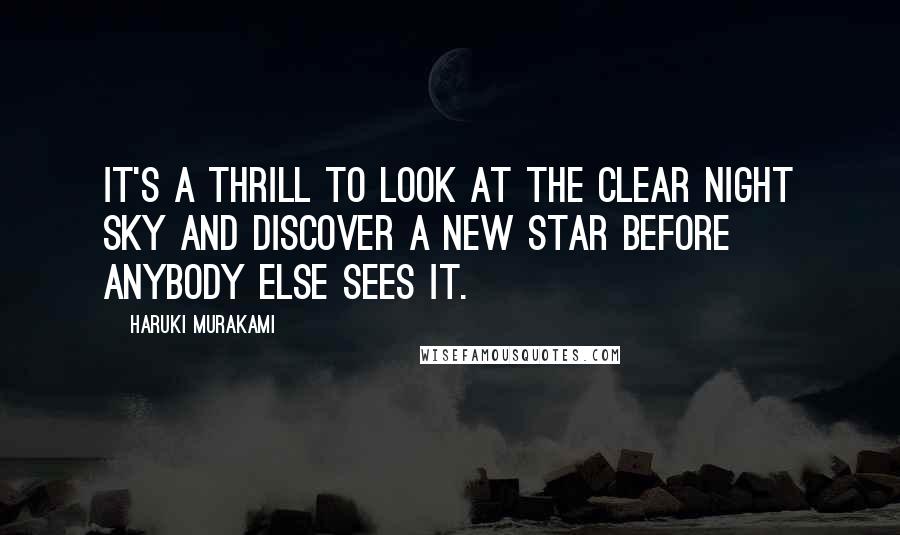 Haruki Murakami Quotes: It's a thrill to look at the clear night sky and discover a new star before anybody else sees it.