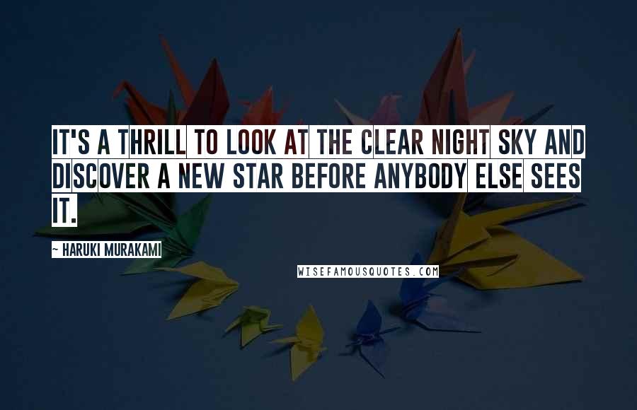 Haruki Murakami Quotes: It's a thrill to look at the clear night sky and discover a new star before anybody else sees it.