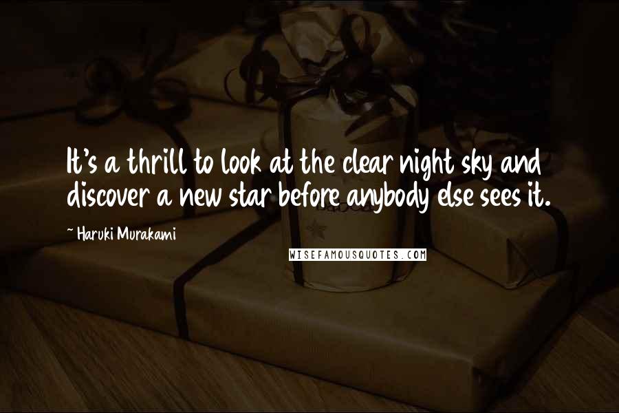 Haruki Murakami Quotes: It's a thrill to look at the clear night sky and discover a new star before anybody else sees it.