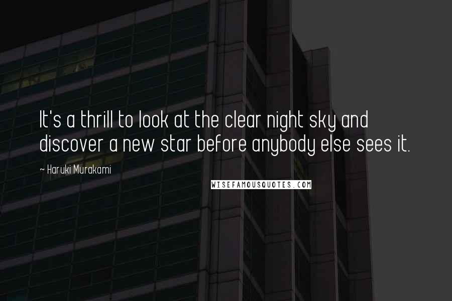 Haruki Murakami Quotes: It's a thrill to look at the clear night sky and discover a new star before anybody else sees it.