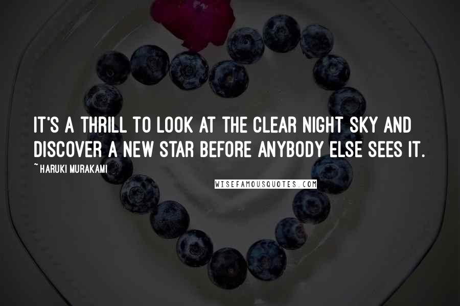 Haruki Murakami Quotes: It's a thrill to look at the clear night sky and discover a new star before anybody else sees it.