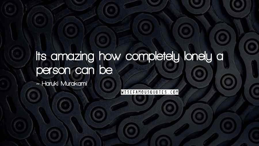 Haruki Murakami Quotes: It's amazing how completely lonely a person can be.