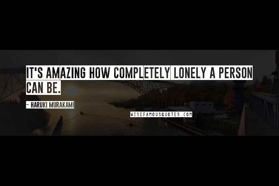 Haruki Murakami Quotes: It's amazing how completely lonely a person can be.