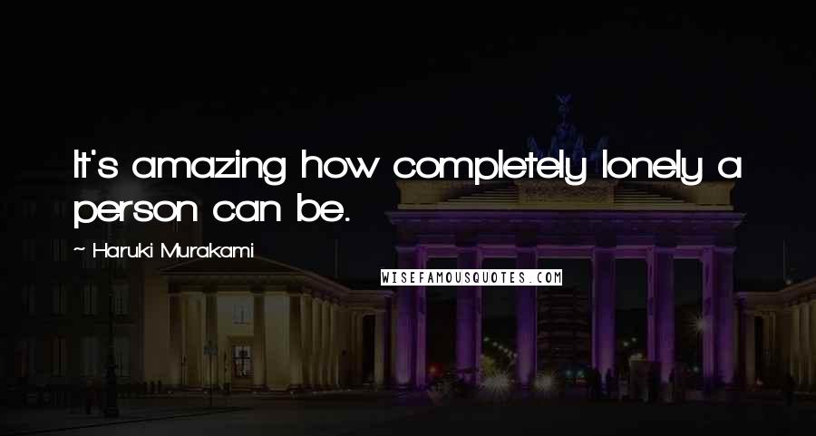 Haruki Murakami Quotes: It's amazing how completely lonely a person can be.