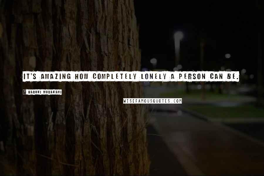 Haruki Murakami Quotes: It's amazing how completely lonely a person can be.