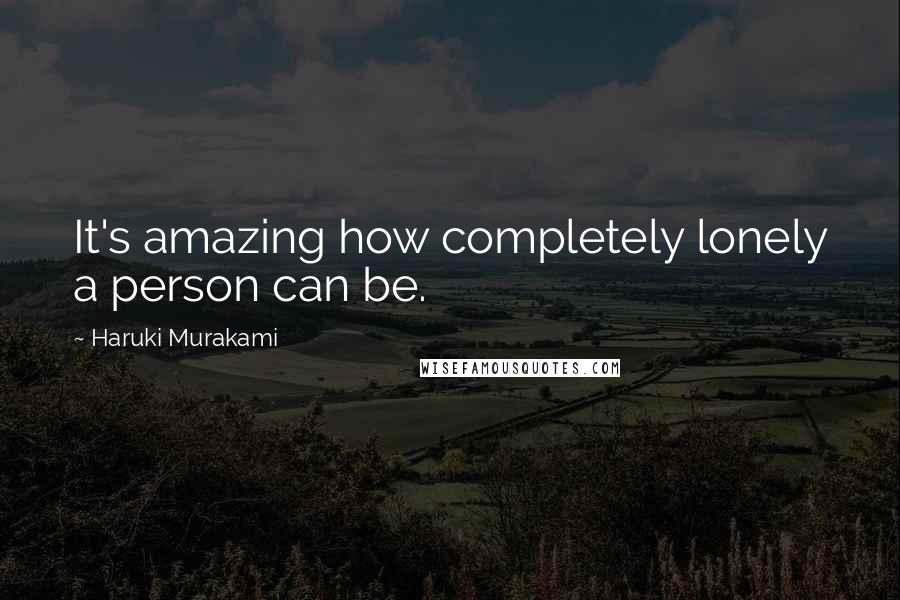 Haruki Murakami Quotes: It's amazing how completely lonely a person can be.