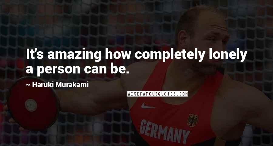 Haruki Murakami Quotes: It's amazing how completely lonely a person can be.