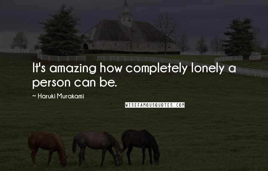 Haruki Murakami Quotes: It's amazing how completely lonely a person can be.