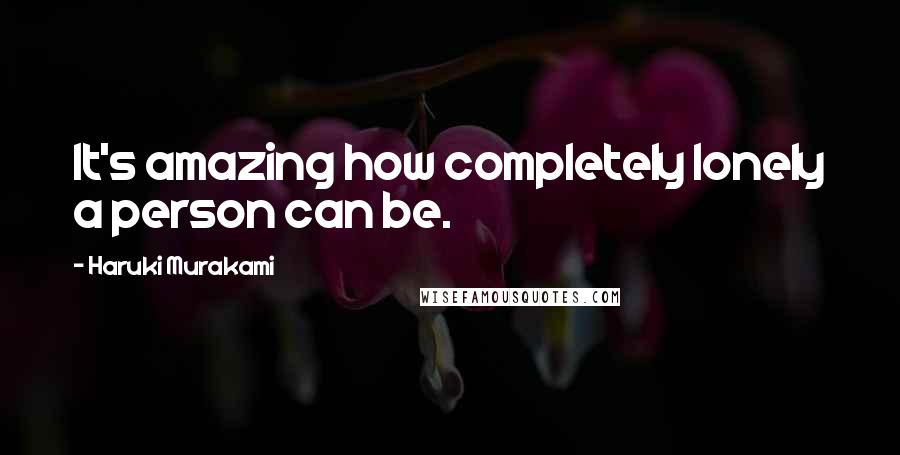 Haruki Murakami Quotes: It's amazing how completely lonely a person can be.