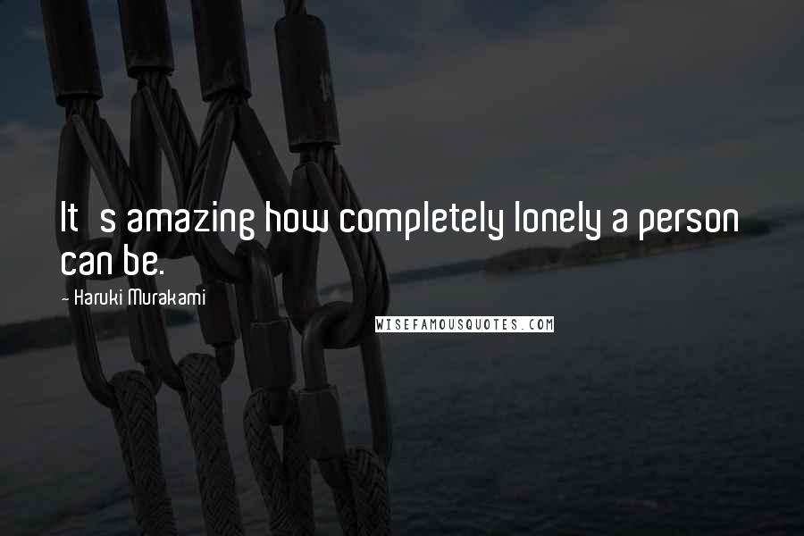 Haruki Murakami Quotes: It's amazing how completely lonely a person can be.