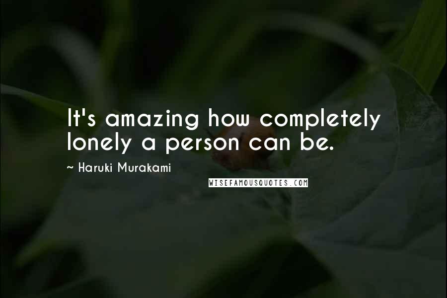 Haruki Murakami Quotes: It's amazing how completely lonely a person can be.