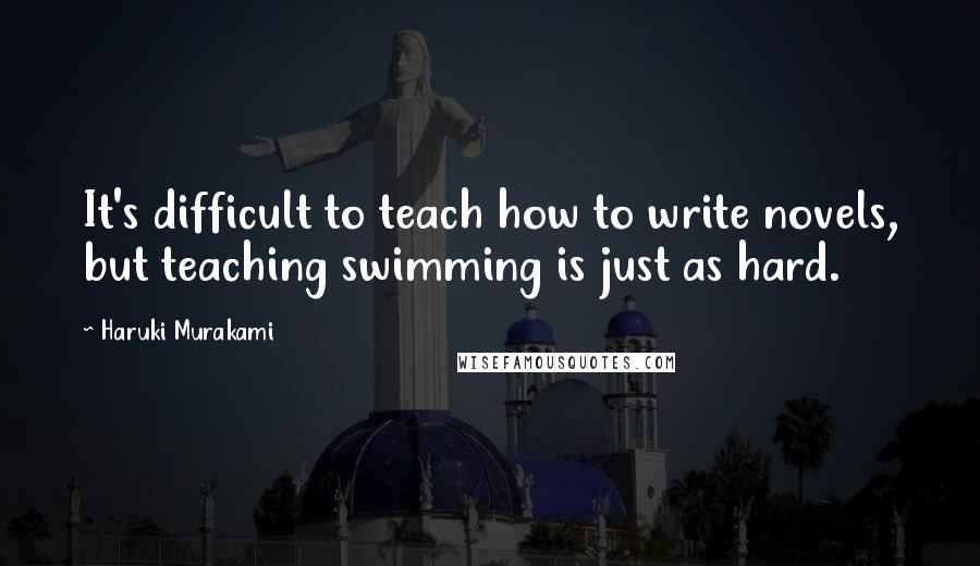 Haruki Murakami Quotes: It's difficult to teach how to write novels, but teaching swimming is just as hard.