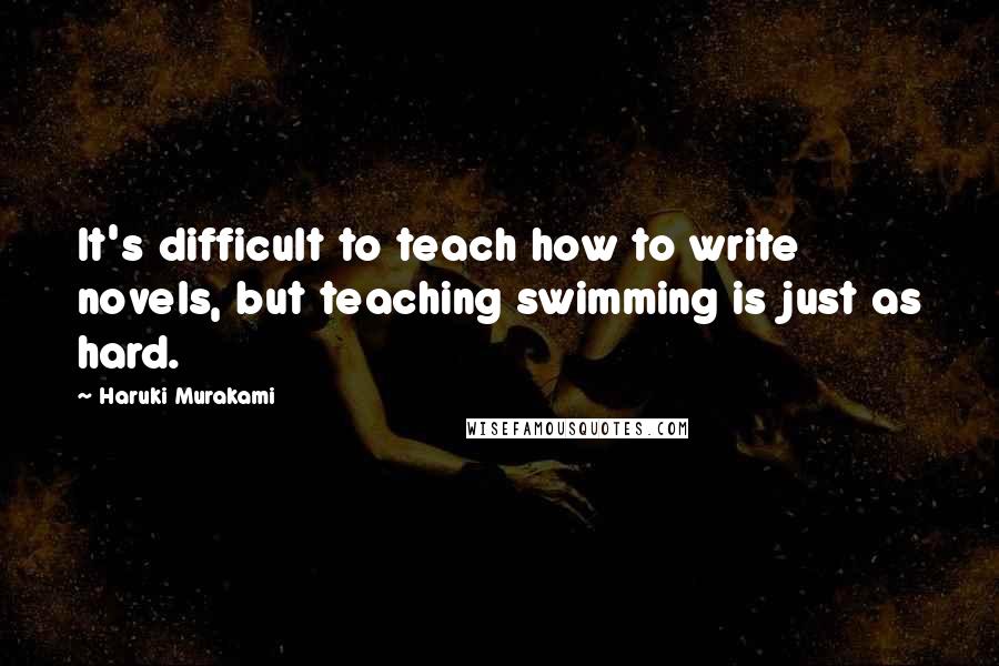 Haruki Murakami Quotes: It's difficult to teach how to write novels, but teaching swimming is just as hard.
