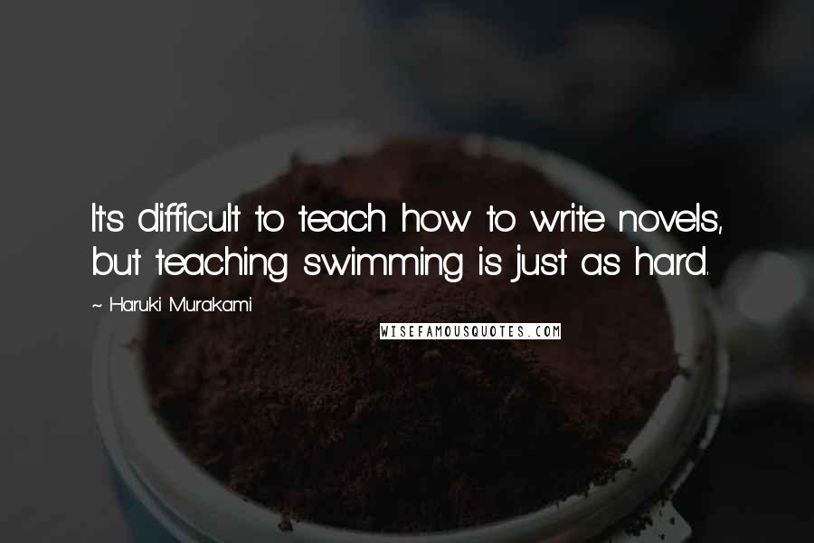 Haruki Murakami Quotes: It's difficult to teach how to write novels, but teaching swimming is just as hard.