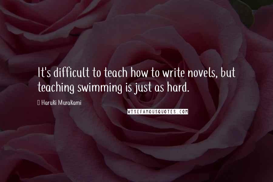 Haruki Murakami Quotes: It's difficult to teach how to write novels, but teaching swimming is just as hard.