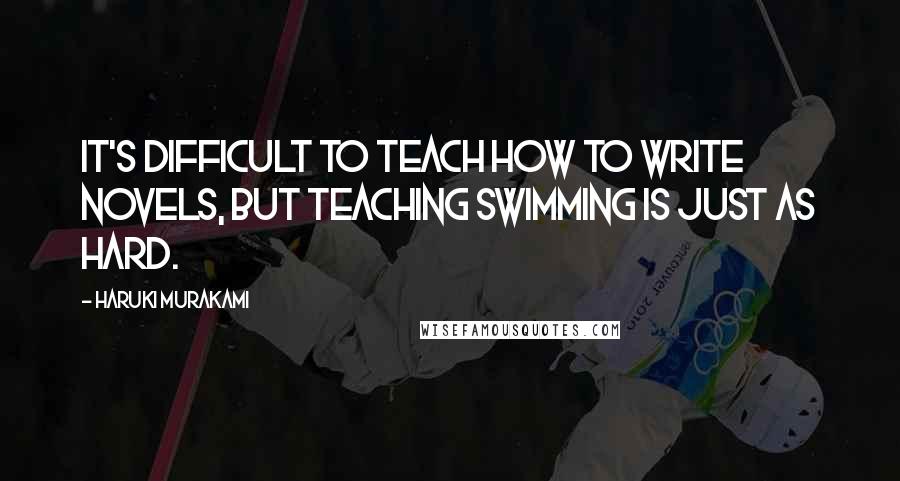 Haruki Murakami Quotes: It's difficult to teach how to write novels, but teaching swimming is just as hard.