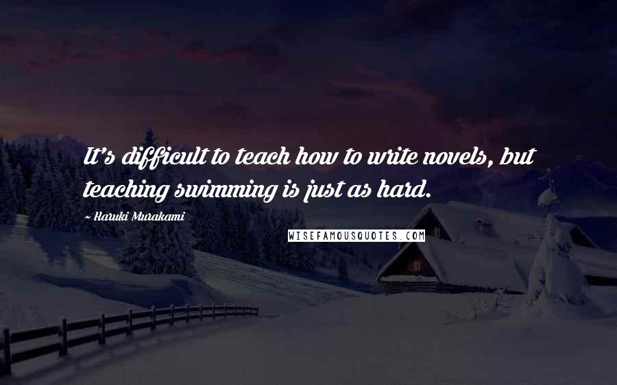 Haruki Murakami Quotes: It's difficult to teach how to write novels, but teaching swimming is just as hard.