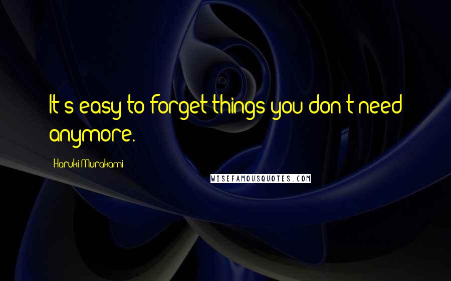 Haruki Murakami Quotes: It's easy to forget things you don't need anymore.