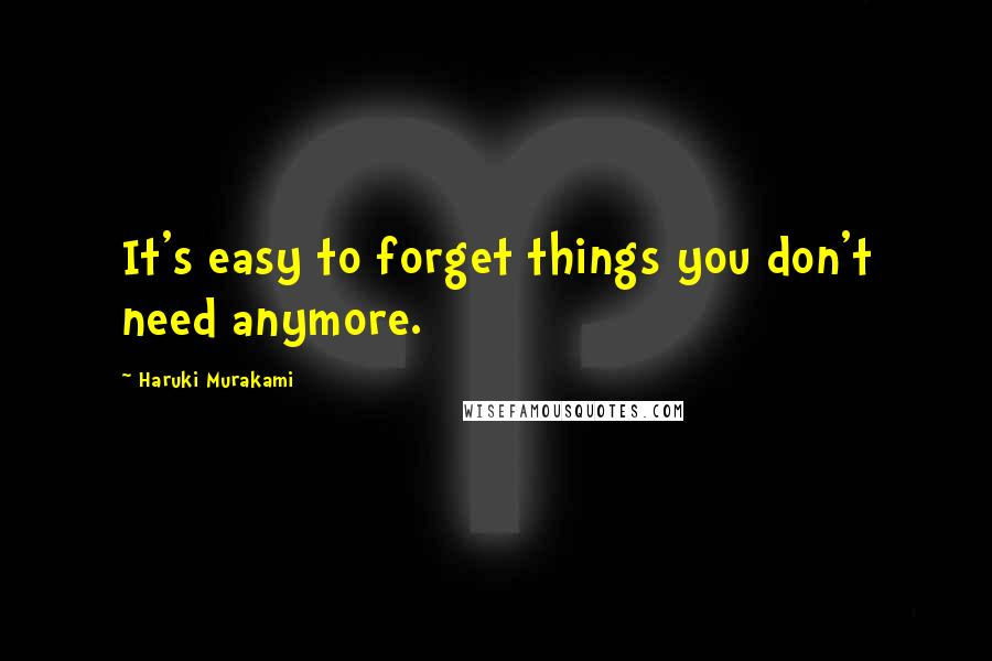 Haruki Murakami Quotes: It's easy to forget things you don't need anymore.