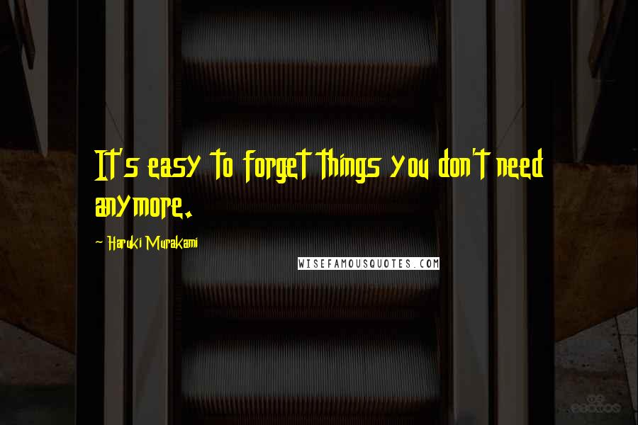 Haruki Murakami Quotes: It's easy to forget things you don't need anymore.