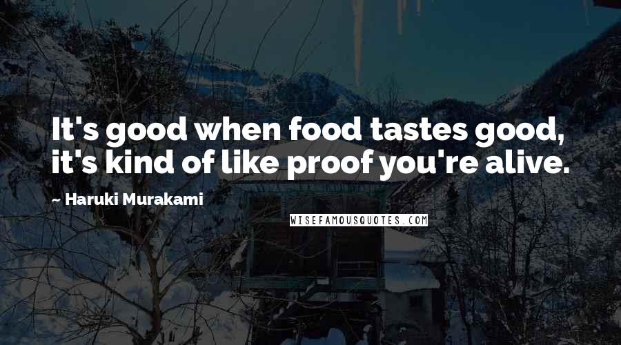 Haruki Murakami Quotes: It's good when food tastes good, it's kind of like proof you're alive.