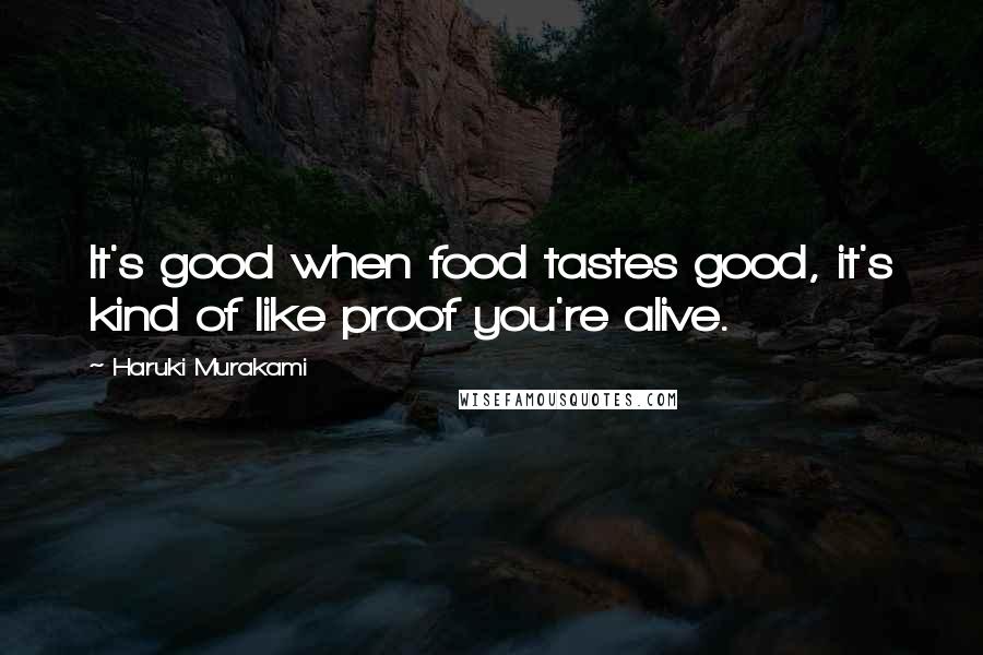 Haruki Murakami Quotes: It's good when food tastes good, it's kind of like proof you're alive.