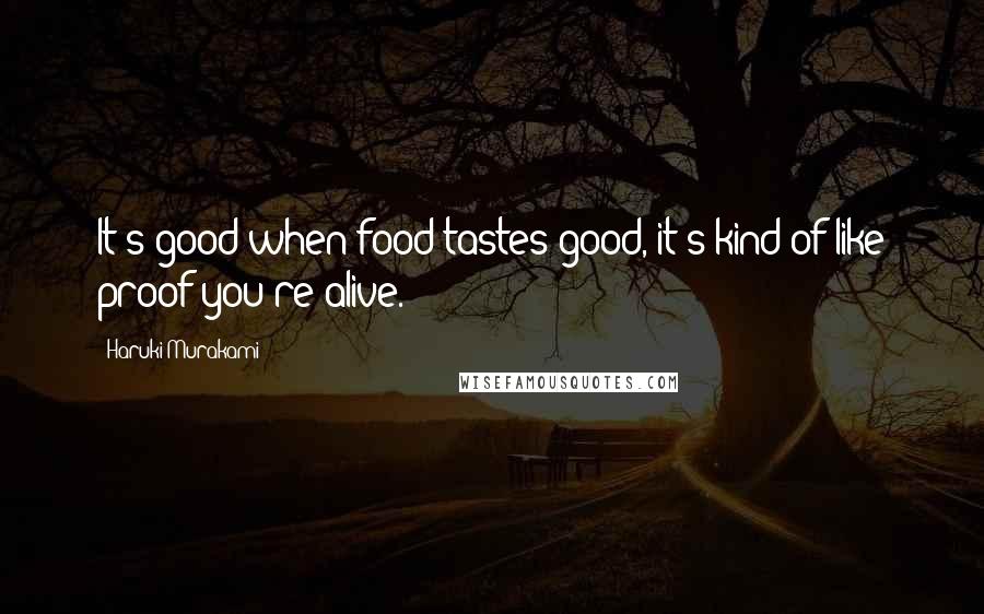 Haruki Murakami Quotes: It's good when food tastes good, it's kind of like proof you're alive.